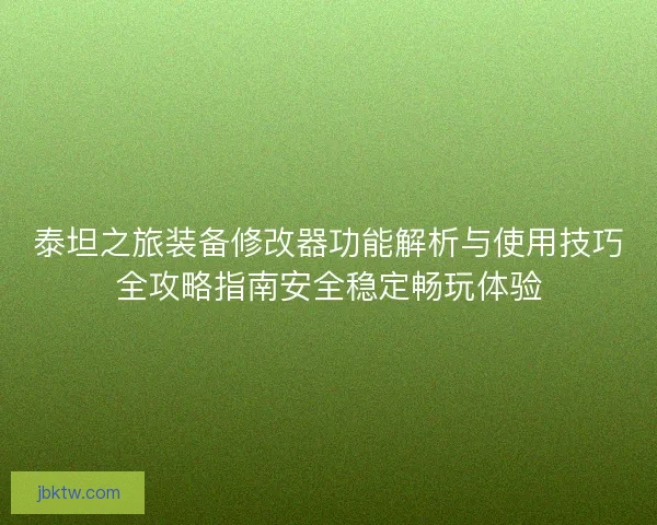 泰坦之旅装备修改器功能解析与使用技巧全攻略指南安全稳定畅玩体验